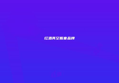 红酒真空瓶塞品牌