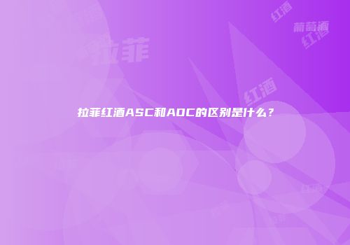 拉菲红酒ASC和AOC的区别是什么？