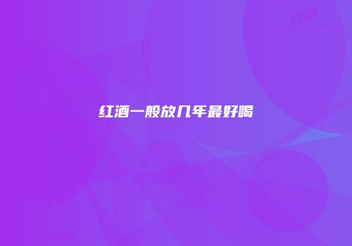 红酒一般放几年最好喝