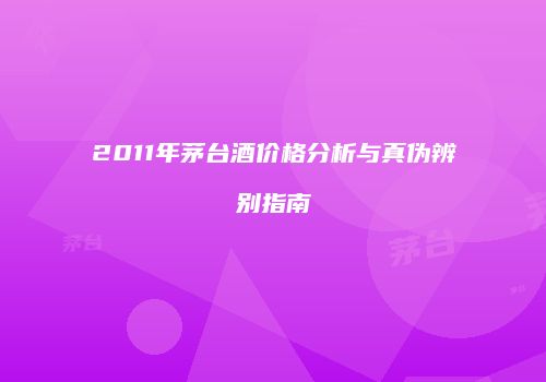 2011年茅台酒价格分析与真伪辨别指南