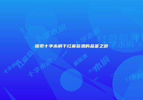 探索十字木桐干红葡萄酒的品鉴之道