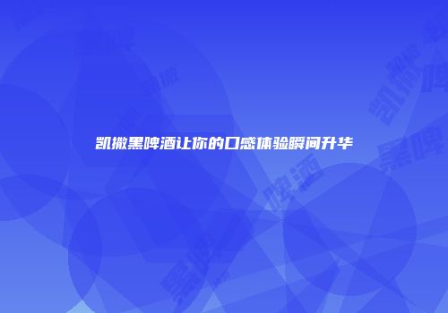 凯撒黑啤酒让你的口感体验瞬间升华