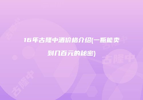 16年古隆中酒价格介绍(一瓶能卖到几百元的秘密)
