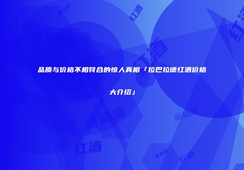 品质与价格不相符合的惊人真相「拉巴拉德红酒价格大介绍」