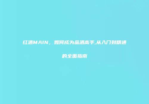 红酒MAIN，如何成为品酒高手,从入门到精通的全面指南