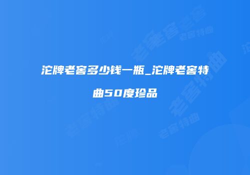 沱牌老窖多少钱一瓶_沱牌老窖特曲50度珍品