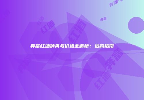 奔富红酒种类与价格全解析：选购指南