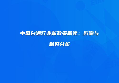 中国白酒行业新政策解读：影响与利好分析