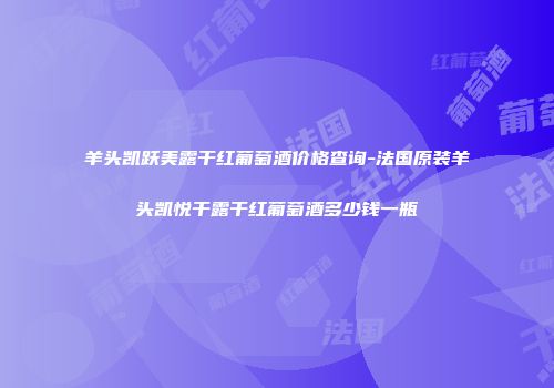羊头凯跃美露干红葡萄酒价格查询-法国原装羊头凯悦干露干红葡萄酒多少钱一瓶