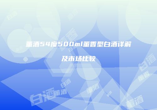 董酒54度500ml董香型白酒详解及市场比较