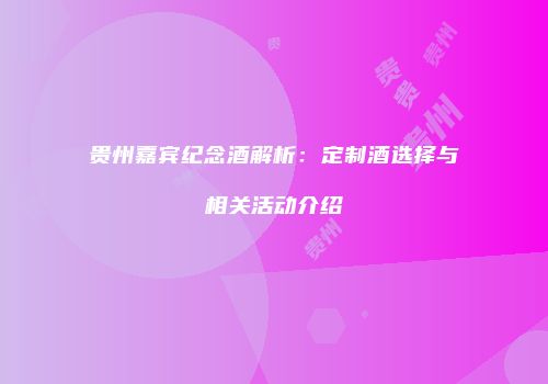 贵州嘉宾纪念酒解析：定制酒选择与相关活动介绍