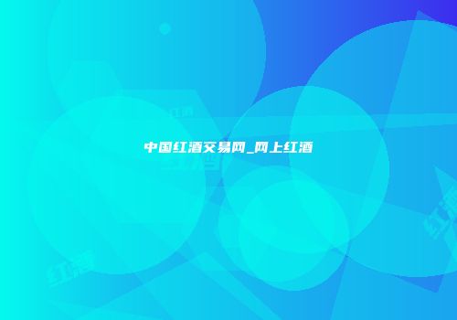 中国红酒交易网_网上红酒