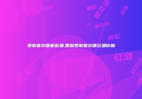罗斯柴尔德葡萄酒,智利罗斯柴尔德红酒价格