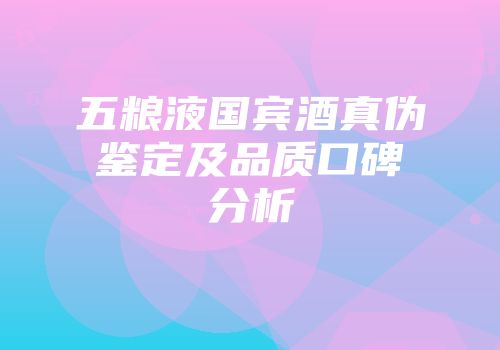 五粮液国宾酒真伪鉴定及品质口碑分析