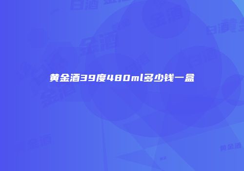 黄金酒39度480ml多少钱一盒