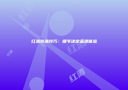 红酒倒酒技巧：细节决定品酒体验