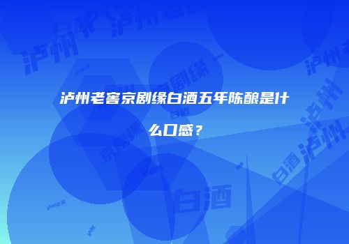 泸州老窖京剧缘白酒五年陈酿是什么口感？