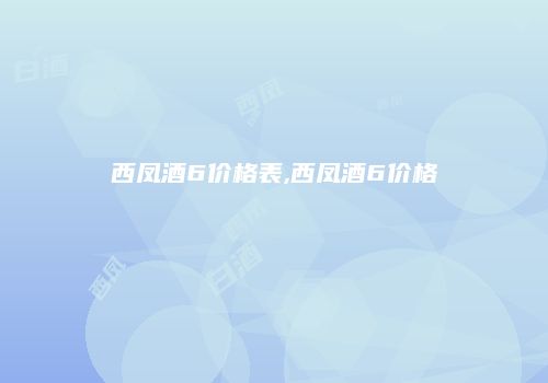 西凤酒6价格表,西凤酒6价格