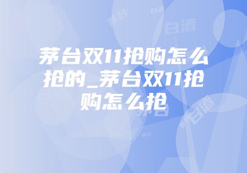 茅台双11抢购怎么抢的_茅台双11抢购怎么抢