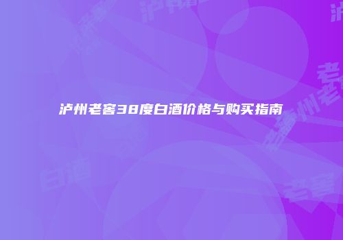 泸州老窖38度白酒价格与购买指南