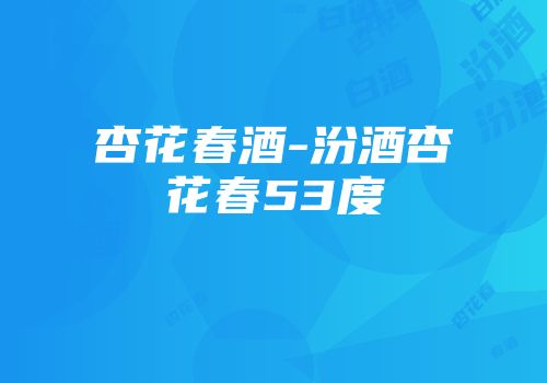 杏花春酒-汾酒杏花春53度