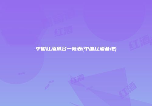 中国红酒排名一览表(中国红酒基地)