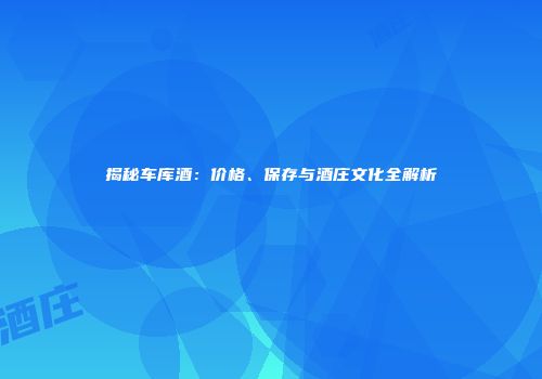 揭秘车库酒：价格、保存与酒庄文化全解析