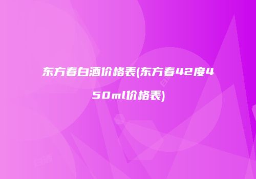 东方春白酒价格表(东方春42度450ml价格表)