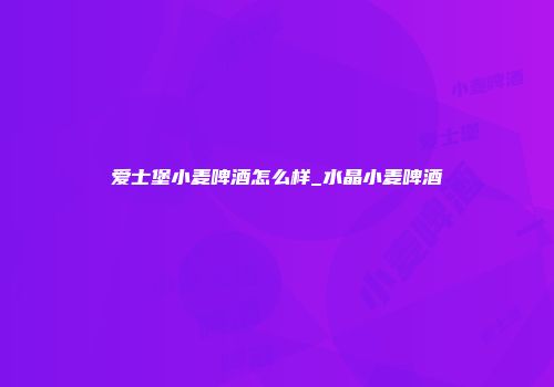 爱士堡小麦啤酒怎么样_水晶小麦啤酒
