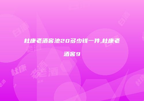杜康老酒窖池20多少钱一件,杜康老酒窖9