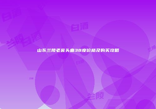 山东兰陵老窖头曲38度价格及购买攻略