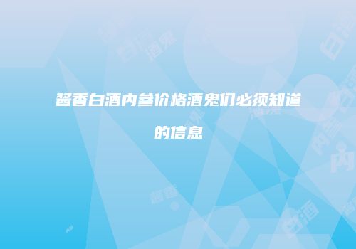 酱香白酒内参价格酒鬼们必须知道的信息