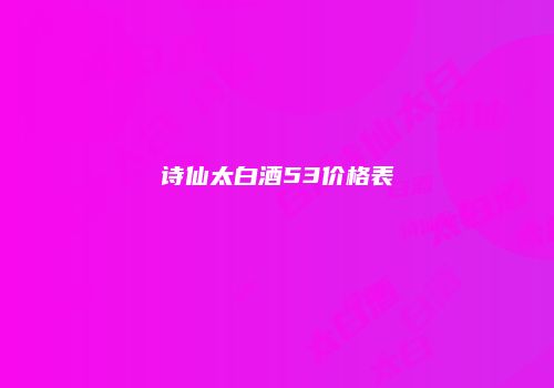 诗仙太白酒53价格表
