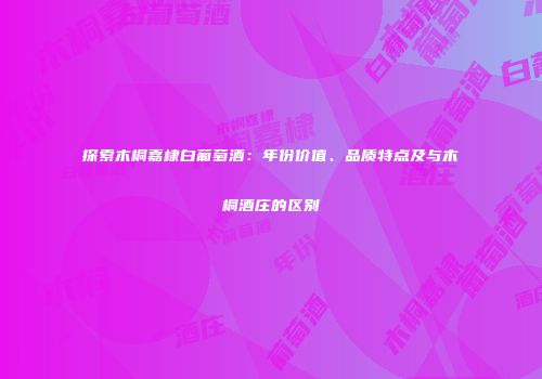 探索木桐嘉棣白葡萄酒：年份价值、品质特点及与木桐酒庄的区别