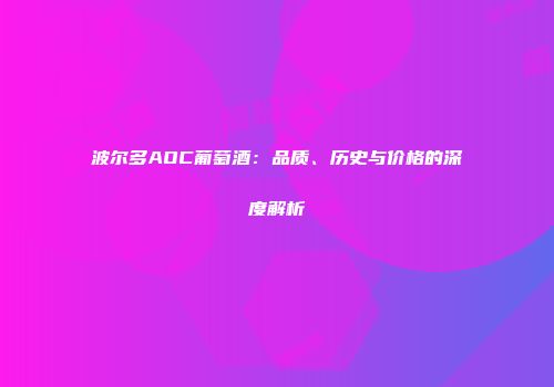 波尔多AOC葡萄酒：品质、历史与价格的深度解析