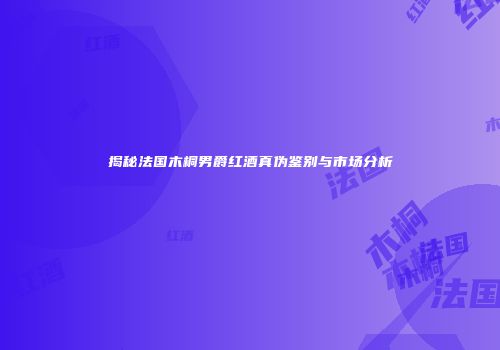 揭秘法国木桐男爵红酒真伪鉴别与市场分析