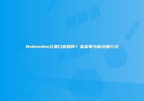 Bebendos红酒口感如何？品鉴师为你详细介绍
