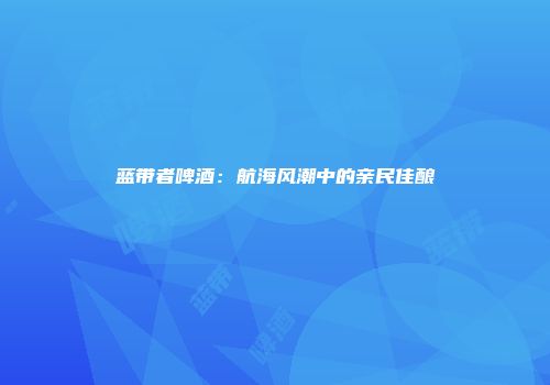 蓝带者啤酒：航海风潮中的亲民佳酿