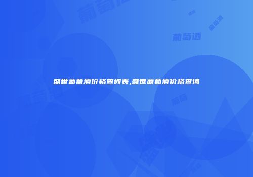盛世葡萄酒价格查询表,盛世葡萄酒价格查询
