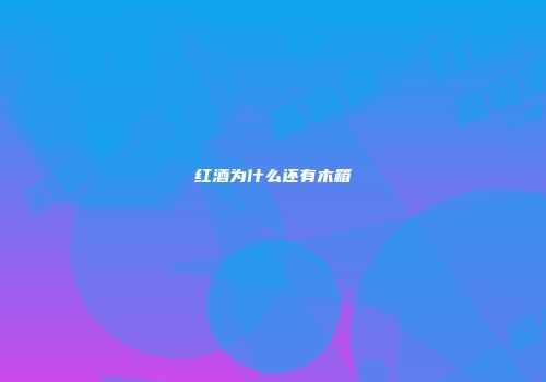 红酒为什么还有木箱