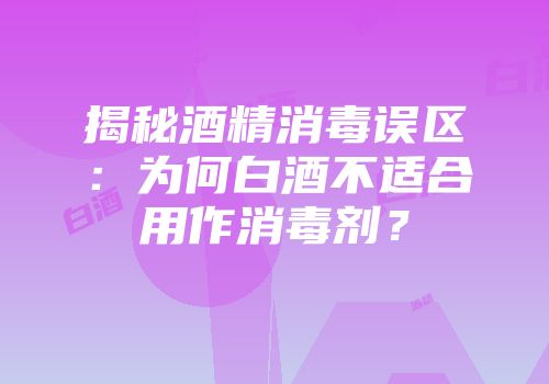 揭秘酒精消毒误区：为何白酒不适合用作消毒剂？
