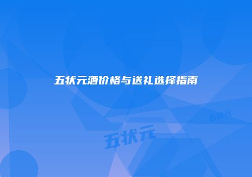 五状元酒价格与送礼选择指南