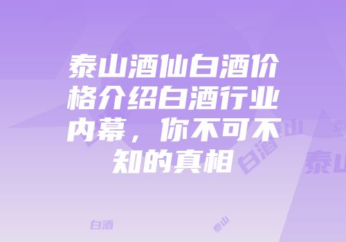 泰山酒仙白酒价格介绍白酒行业内幕，你不可不知的真相