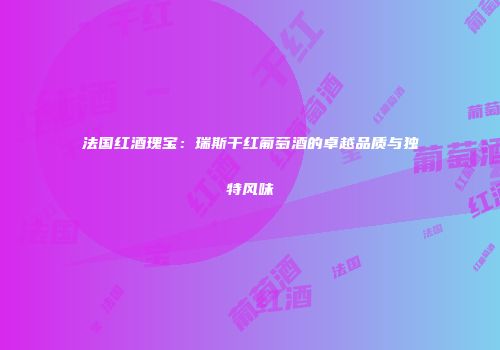 法国红酒瑰宝：瑞斯干红葡萄酒的卓越品质与独特风味