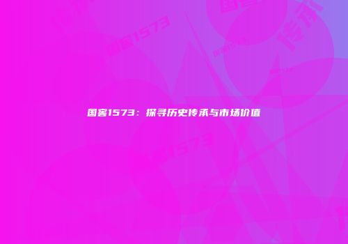 国窖1573：探寻历史传承与市场价值