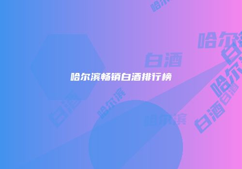 哈尔滨畅销白酒排行榜