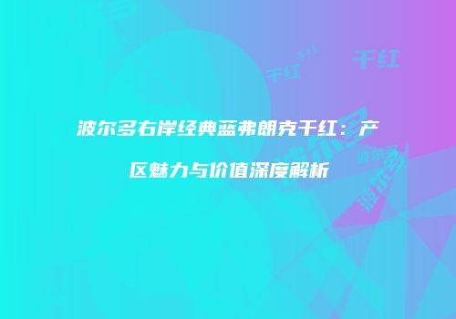 波尔多右岸经典蓝弗朗克干红：产区魅力与价值深度解析