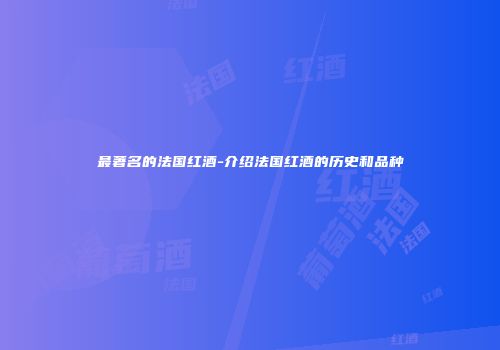 最著名的法国红酒-介绍法国红酒的历史和品种