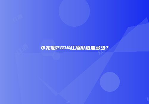 小龙船2014红酒价格是多少？