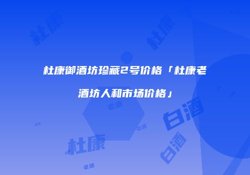 杜康御酒坊珍藏2号价格「杜康老酒坊人和市场价格」
